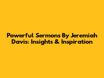 Powerful Sermons By Jeremiah Davis: Insights & Inspiration
