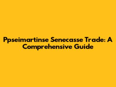 Ppseimartinse Senecasse Trade: A Comprehensive Guide