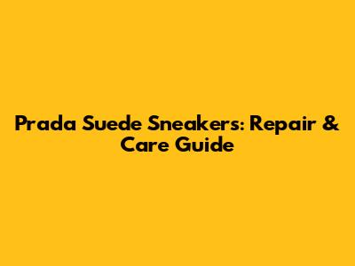 Prada Suede Sneakers: Repair & Care Guide