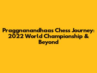Praggnanandhaa's Chess Journey: 2022 World Championship & Beyond