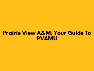 Prairie View A&M: Your Guide To PVAMU