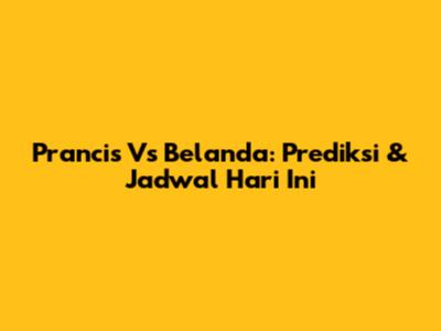 Prancis Vs Belanda: Prediksi & Jadwal Hari Ini