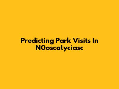 Predicting Park Visits In N0oscalyciasc
