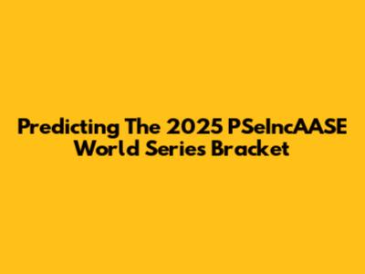 Predicting The 2025 PSeIncAASE World Series Bracket