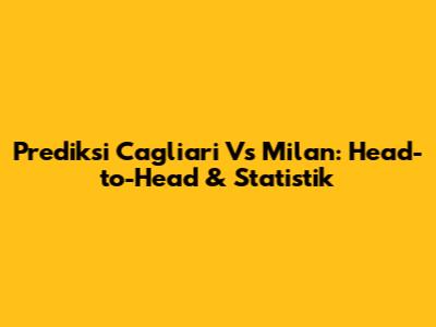 Prediksi Cagliari Vs Milan: Head-to-Head & Statistik