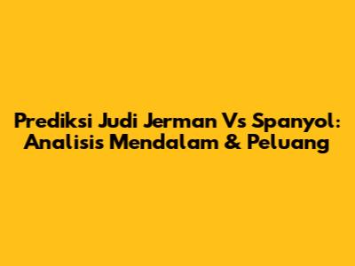 Prediksi Judi Jerman Vs Spanyol: Analisis Mendalam & Peluang