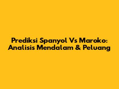 Prediksi Spanyol Vs Maroko: Analisis Mendalam & Peluang