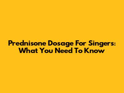 Prednisone Dosage For Singers: What You Need To Know