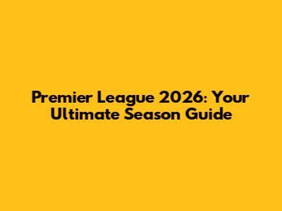 Premier League 2026: Your Ultimate Season Guide