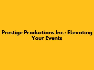 Prestige Productions Inc.: Elevating Your Events