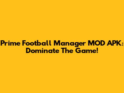 Prime Football Manager MOD APK: Dominate The Game!