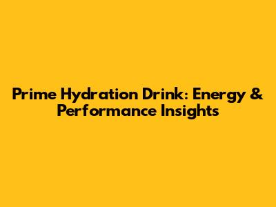 Prime Hydration Drink: Energy & Performance Insights