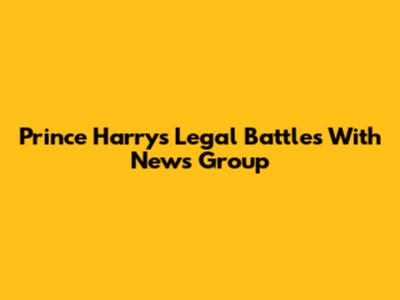 Prince Harry's Legal Battles With News Group