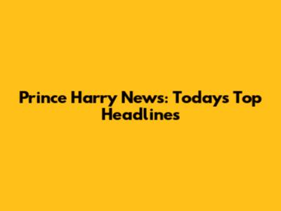 Prince Harry News: Today's Top Headlines