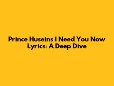 Prince Husein's 'I Need You Now' Lyrics: A Deep Dive