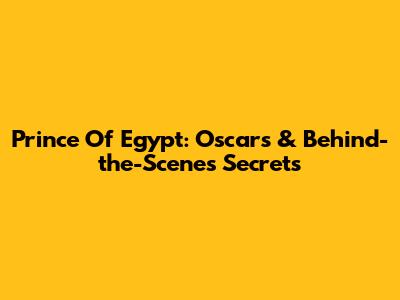 Prince Of Egypt: Oscars & Behind-the-Scenes Secrets