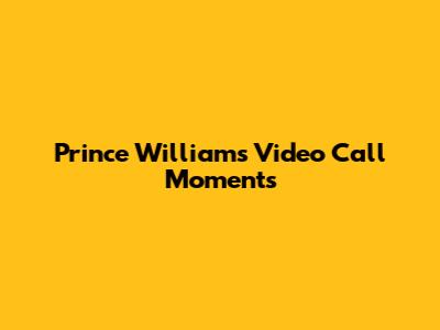 Prince William's Video Call Moments