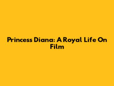 Princess Diana: A Royal Life On Film
