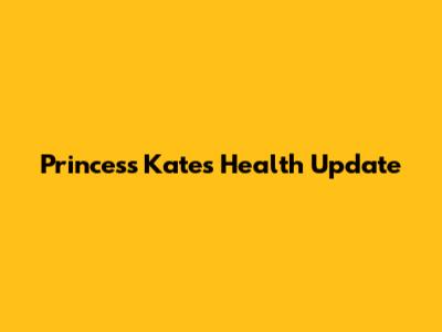 Princess Kate's Health Update