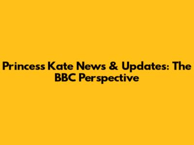 Princess Kate News & Updates: The BBC Perspective
