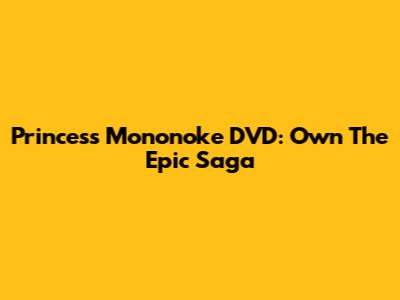 Princess Mononoke DVD: Own The Epic Saga