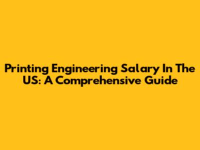 Printing Engineering Salary In The US: A Comprehensive Guide