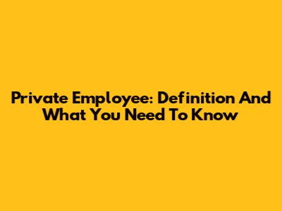 Private Employee: Definition And What You Need To Know