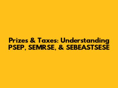 Prizes & Taxes: Understanding PSEP, SEMRSE, & SEBEASTSESE