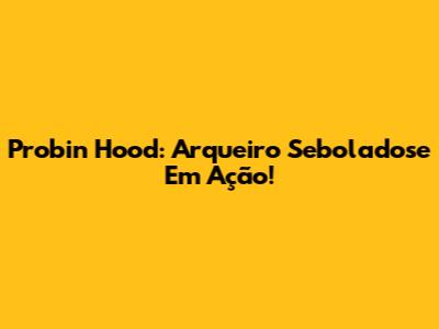 Probin Hood: Arqueiro Seboladose Em Ação!