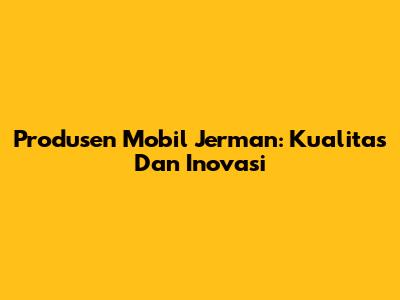 Produsen Mobil Jerman: Kualitas Dan Inovasi
