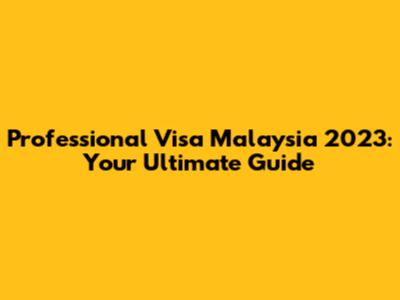 Professional Visa Malaysia 2023: Your Ultimate Guide