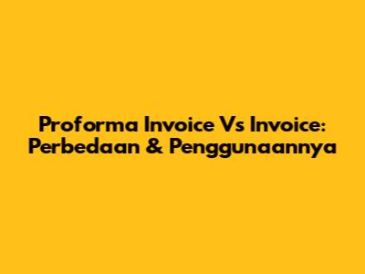 Proforma Invoice Vs Invoice: Perbedaan & Penggunaannya
