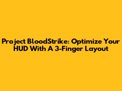 Project BloodStrike: Optimize Your HUD With A 3-Finger Layout