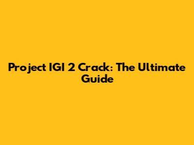 Project IGI 2 Crack: The Ultimate Guide