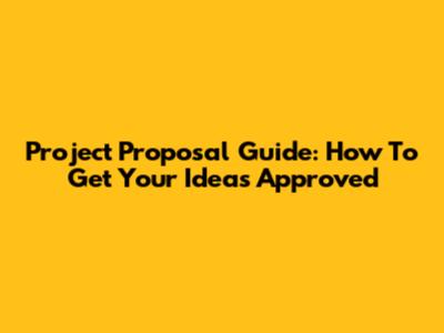 Project Proposal Guide: How To Get Your Ideas Approved