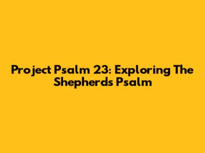 Project Psalm 23: Exploring The Shepherd's Psalm