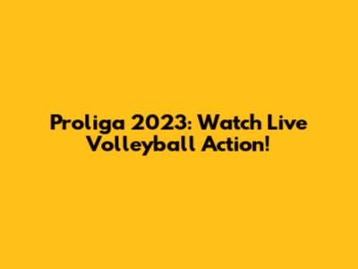 Proliga 2023: Watch Live Volleyball Action!