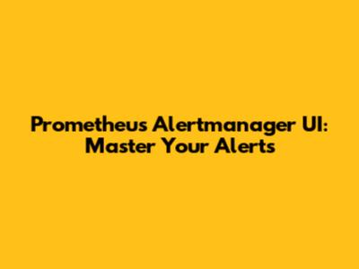 Prometheus Alertmanager UI: Master Your Alerts