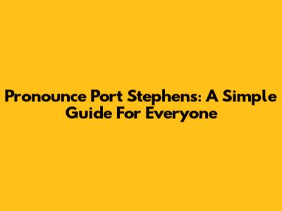 Pronounce Port Stephens: A Simple Guide For Everyone