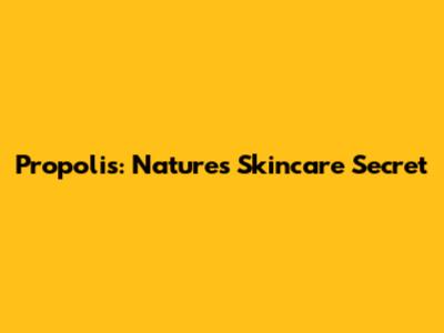 Propolis: Nature's Skincare Secret