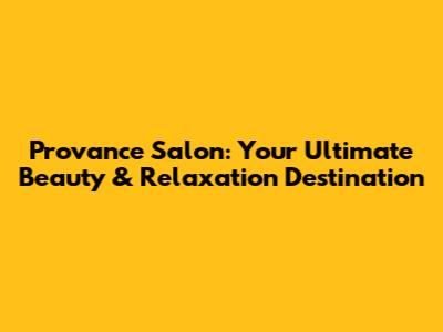 Provance Salon: Your Ultimate Beauty & Relaxation Destination