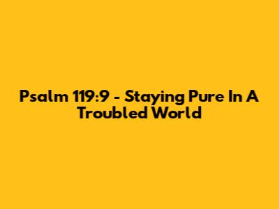 Psalm 119:9 - Staying Pure In A Troubled World
