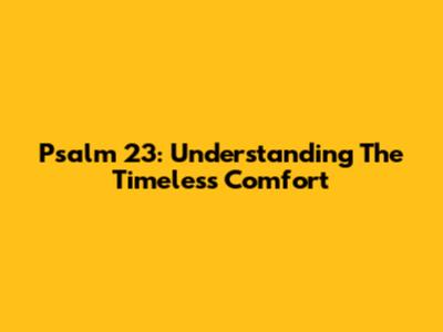 Psalm 23: Understanding The Timeless Comfort