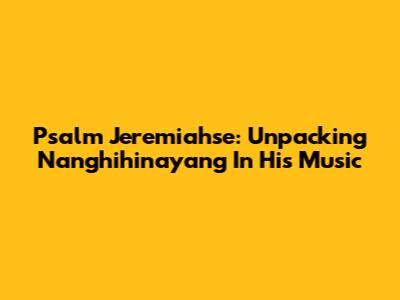 Psalm Jeremiahse: Unpacking 'Nanghihinayang' In His Music