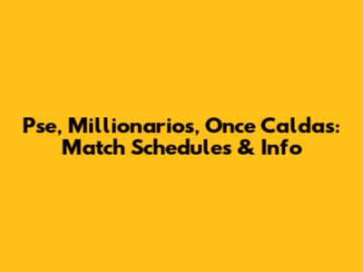 Pse, Millionarios, Once Caldas: Match Schedules & Info