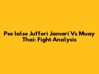 Pse Ialse Jufferi Jamari Vs Muay Thai: Fight Analysis