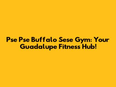 Pse Pse Buffalo Sese Gym: Your Guadalupe Fitness Hub!