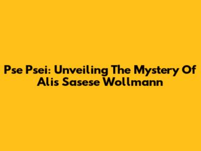 Pse Psei: Unveiling The Mystery Of Alis Sasese Wollmann