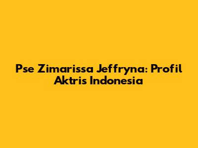 Pse Zimarissa Jeffryna: Profil Aktris Indonesia