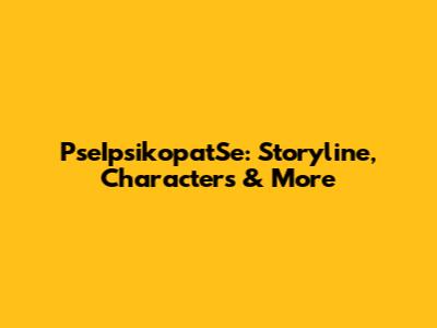 PseIpsikopatSe: Storyline, Characters & More